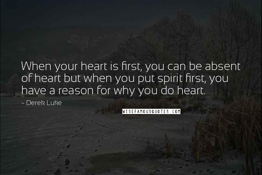 Derek Luke Quotes: When your heart is first, you can be absent of heart but when you put spirit first, you have a reason for why you do heart.