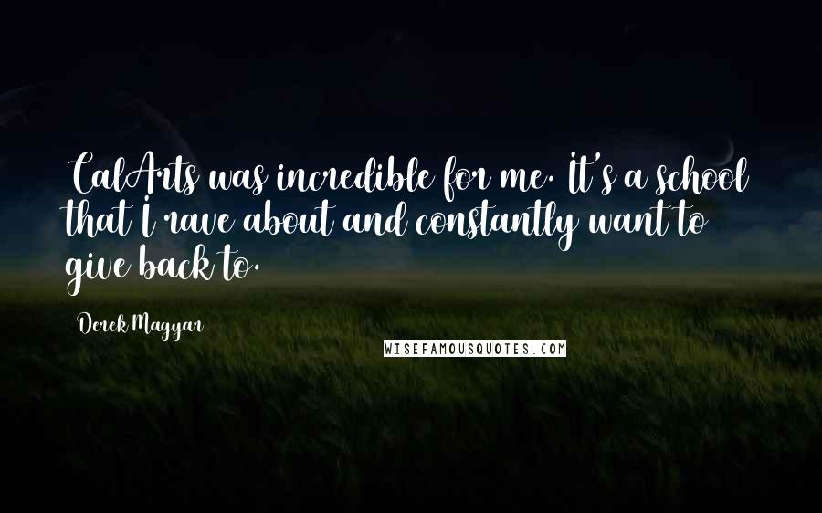 Derek Magyar Quotes: CalArts was incredible for me. It's a school that I rave about and constantly want to give back to.