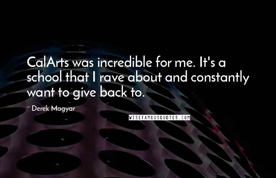 Derek Magyar Quotes: CalArts was incredible for me. It's a school that I rave about and constantly want to give back to.