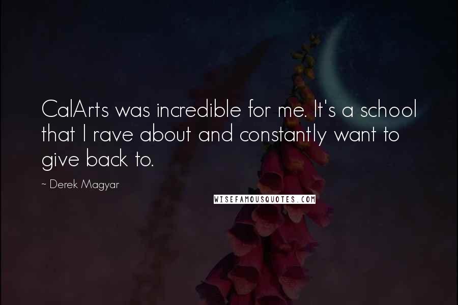 Derek Magyar Quotes: CalArts was incredible for me. It's a school that I rave about and constantly want to give back to.