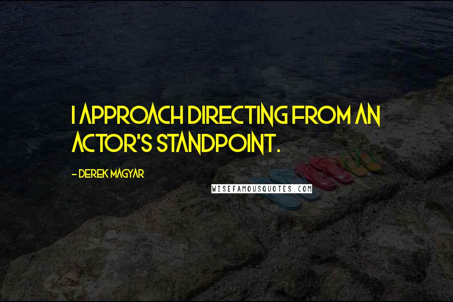 Derek Magyar Quotes: I approach directing from an actor's standpoint.