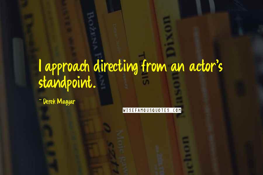 Derek Magyar Quotes: I approach directing from an actor's standpoint.