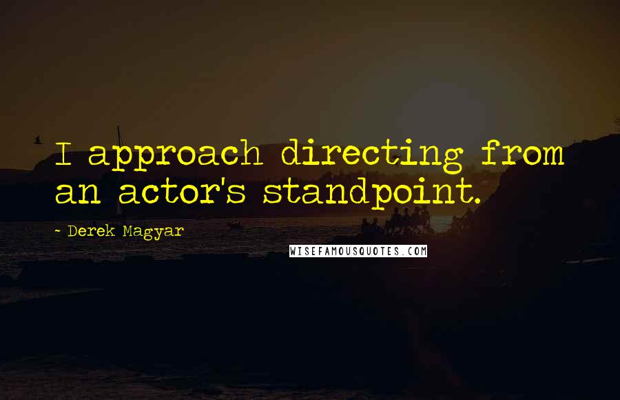 Derek Magyar Quotes: I approach directing from an actor's standpoint.