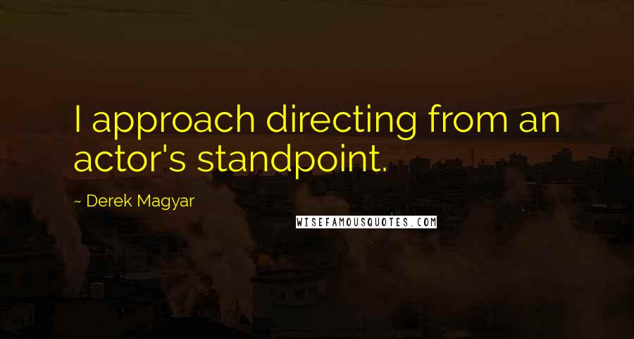 Derek Magyar Quotes: I approach directing from an actor's standpoint.
