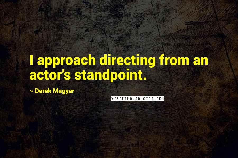 Derek Magyar Quotes: I approach directing from an actor's standpoint.