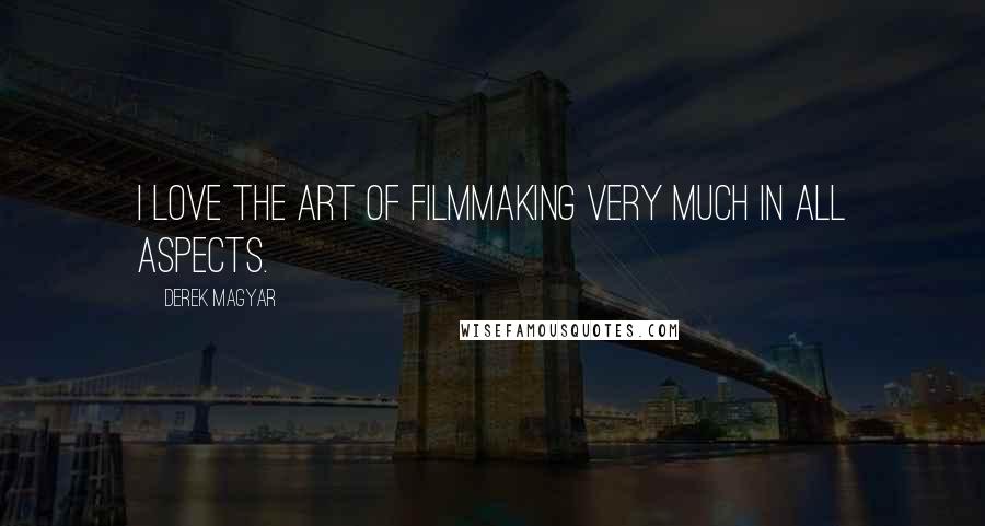 Derek Magyar Quotes: I love the art of filmmaking very much in all aspects.