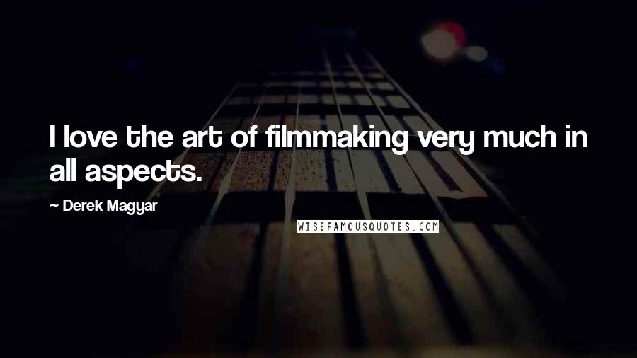 Derek Magyar Quotes: I love the art of filmmaking very much in all aspects.