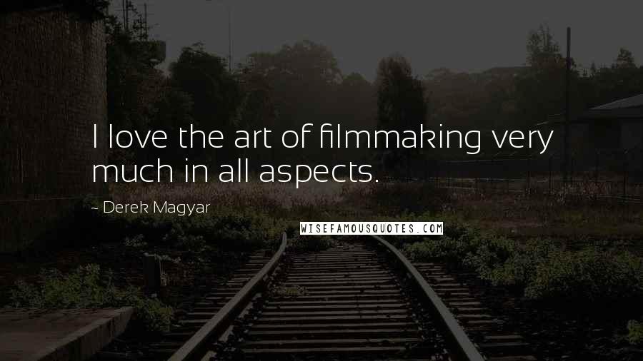 Derek Magyar Quotes: I love the art of filmmaking very much in all aspects.