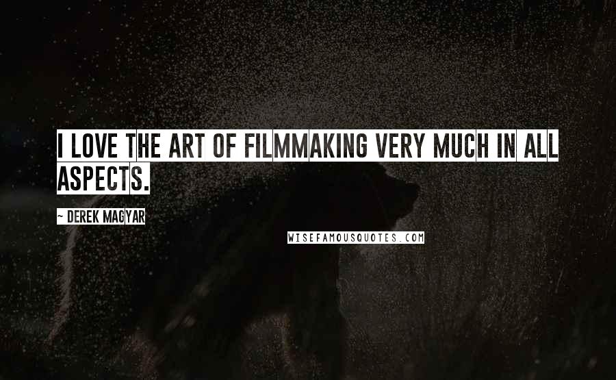 Derek Magyar Quotes: I love the art of filmmaking very much in all aspects.