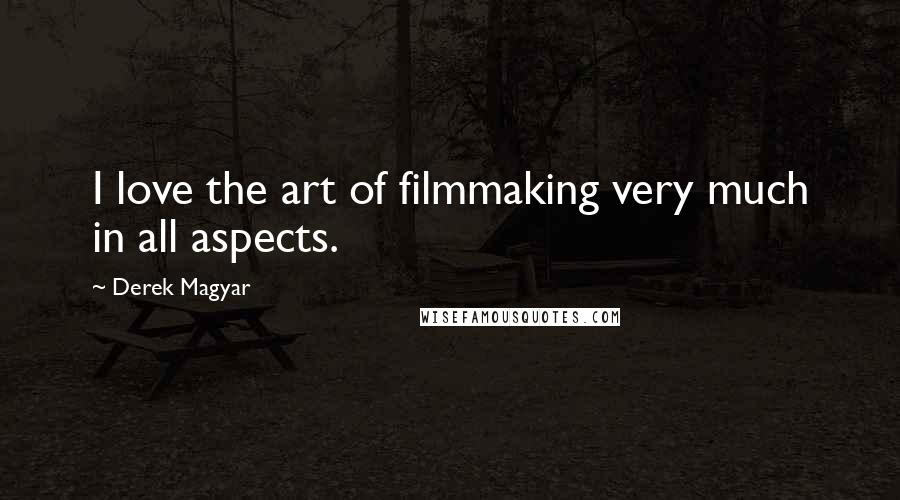 Derek Magyar Quotes: I love the art of filmmaking very much in all aspects.