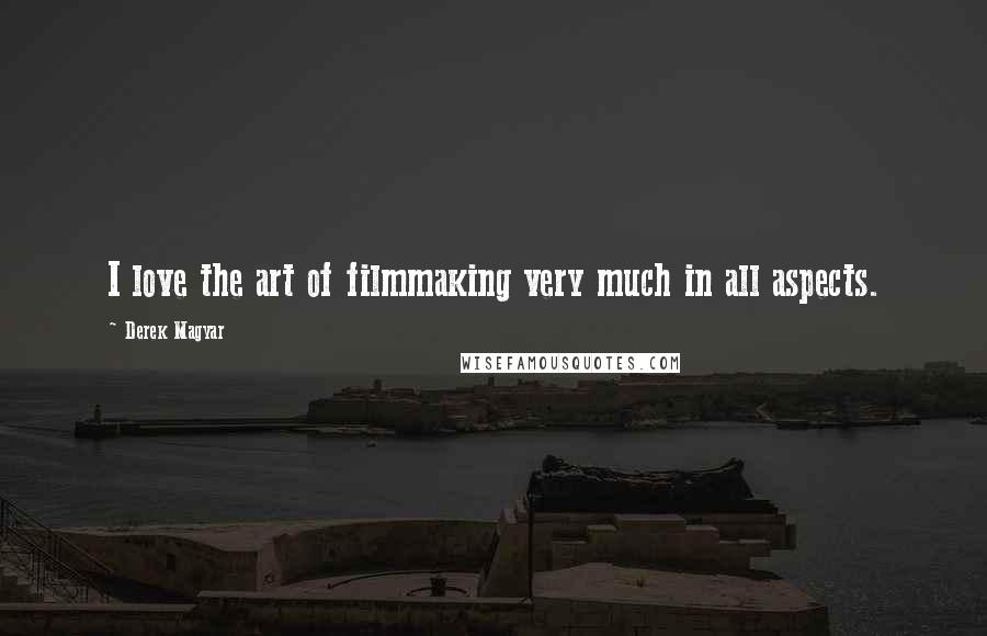 Derek Magyar Quotes: I love the art of filmmaking very much in all aspects.