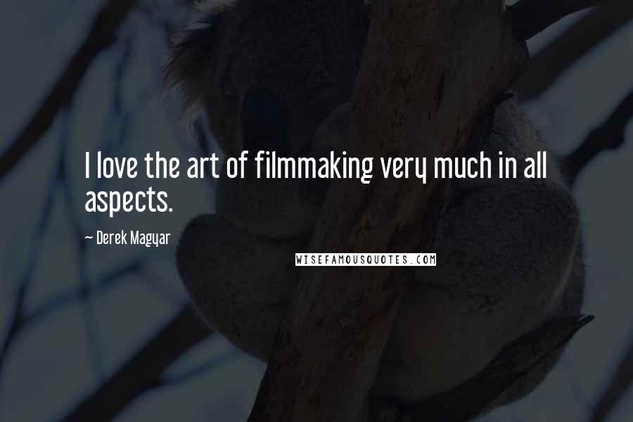 Derek Magyar Quotes: I love the art of filmmaking very much in all aspects.