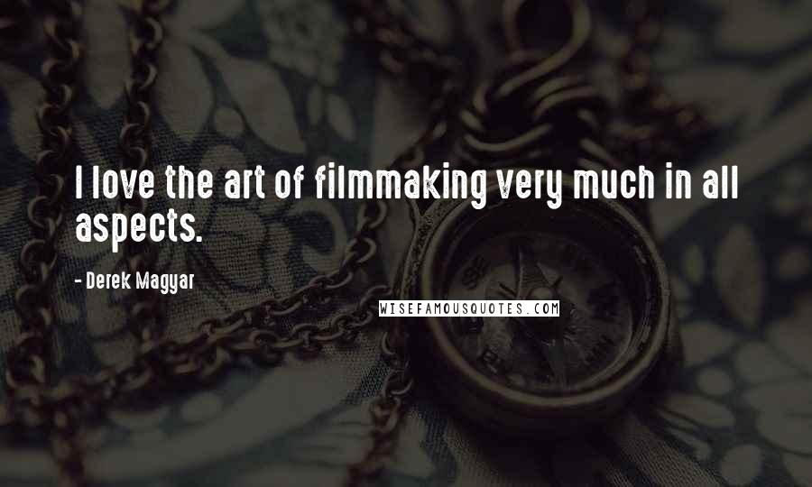 Derek Magyar Quotes: I love the art of filmmaking very much in all aspects.