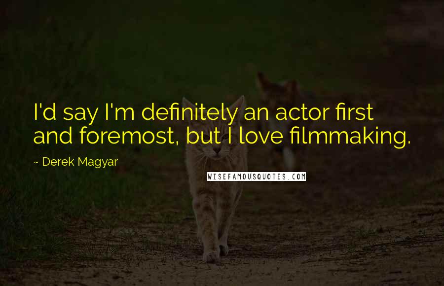 Derek Magyar Quotes: I'd say I'm definitely an actor first and foremost, but I love filmmaking.