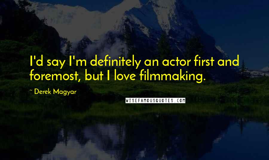 Derek Magyar Quotes: I'd say I'm definitely an actor first and foremost, but I love filmmaking.