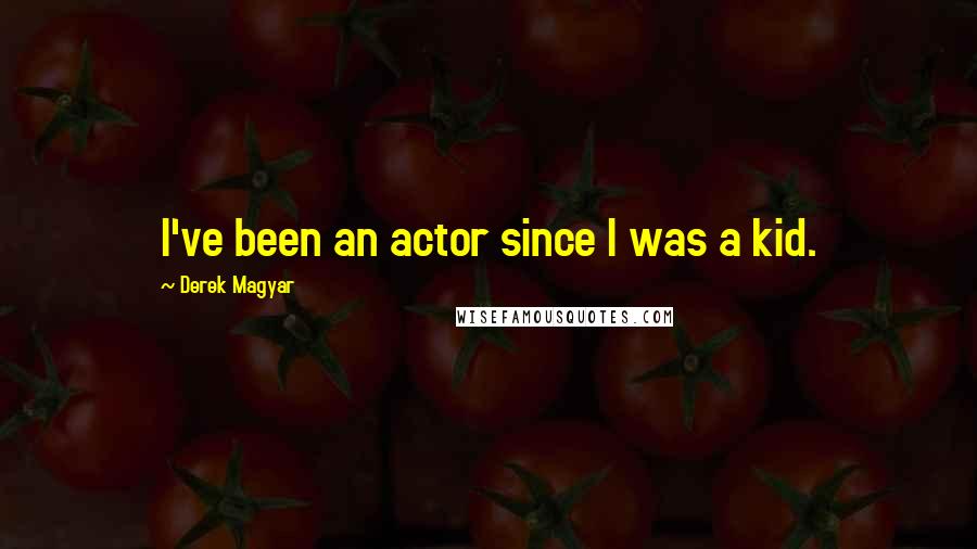 Derek Magyar Quotes: I've been an actor since I was a kid.