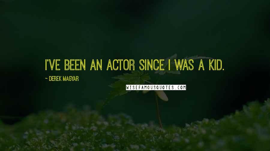 Derek Magyar Quotes: I've been an actor since I was a kid.