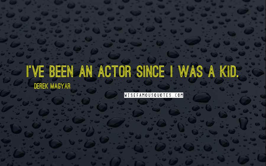 Derek Magyar Quotes: I've been an actor since I was a kid.