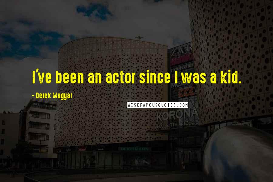 Derek Magyar Quotes: I've been an actor since I was a kid.