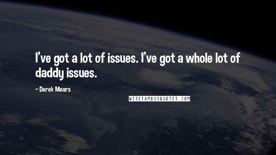 Derek Mears Quotes: I've got a lot of issues. I've got a whole lot of daddy issues.