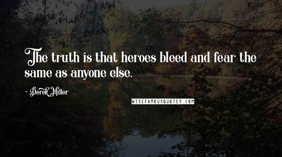 Derek Miller Quotes: The truth is that heroes bleed and fear the same as anyone else.