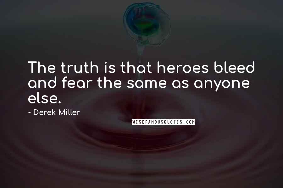 Derek Miller Quotes: The truth is that heroes bleed and fear the same as anyone else.