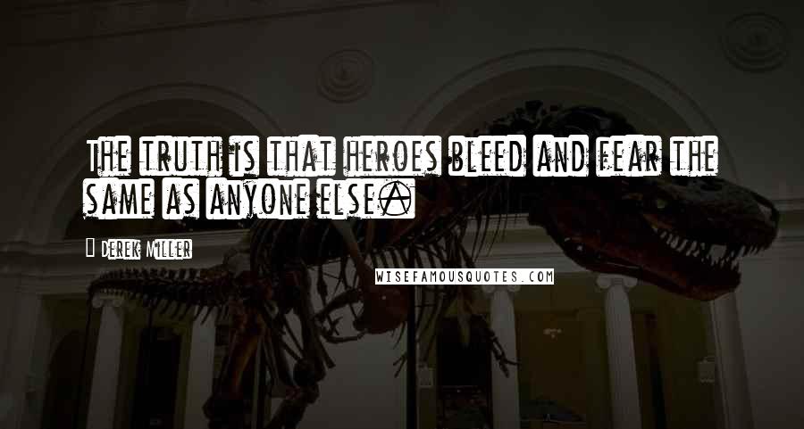 Derek Miller Quotes: The truth is that heroes bleed and fear the same as anyone else.