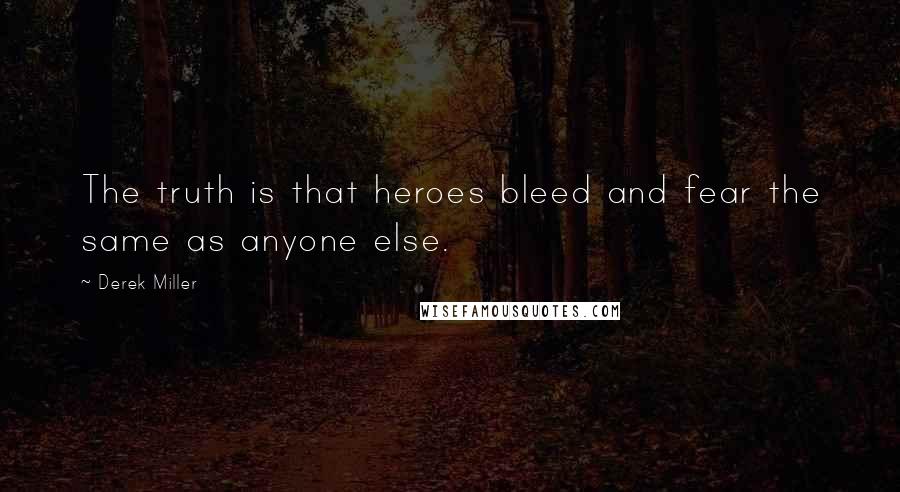 Derek Miller Quotes: The truth is that heroes bleed and fear the same as anyone else.