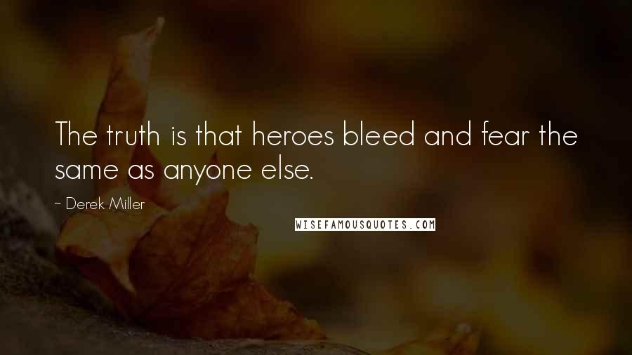 Derek Miller Quotes: The truth is that heroes bleed and fear the same as anyone else.