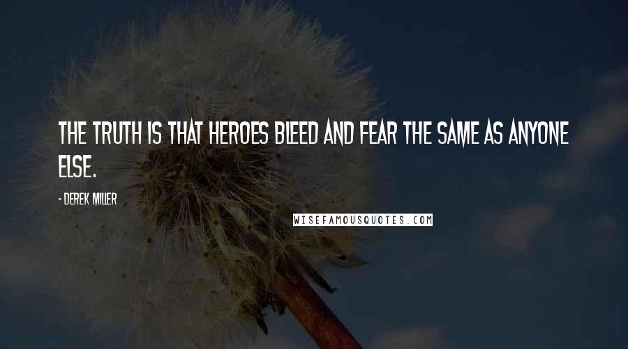 Derek Miller Quotes: The truth is that heroes bleed and fear the same as anyone else.