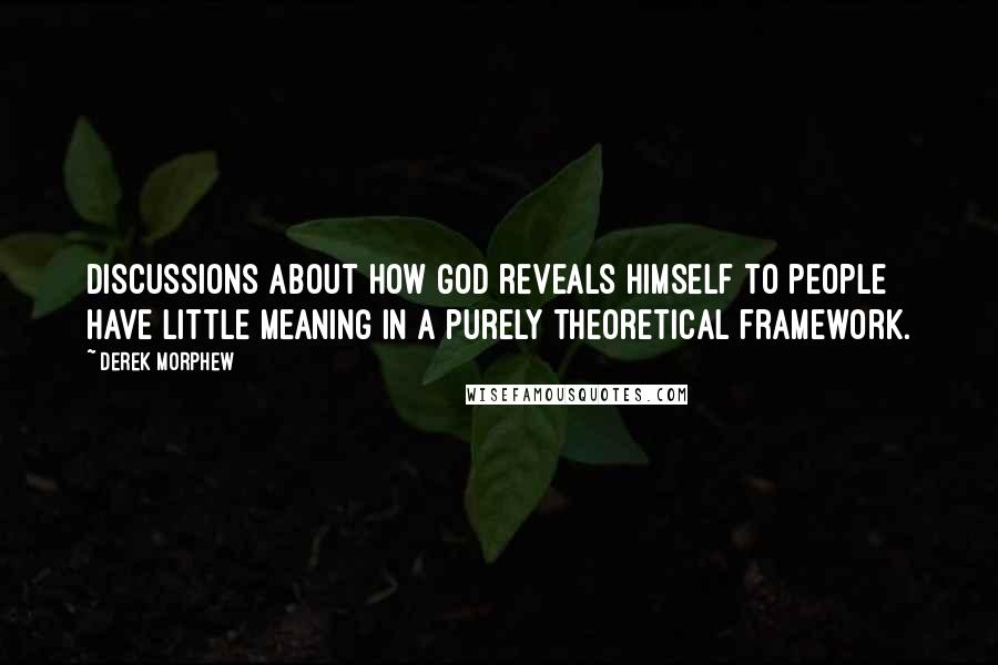 Derek Morphew Quotes: Discussions about how God reveals himself to people have little meaning in a purely theoretical framework.