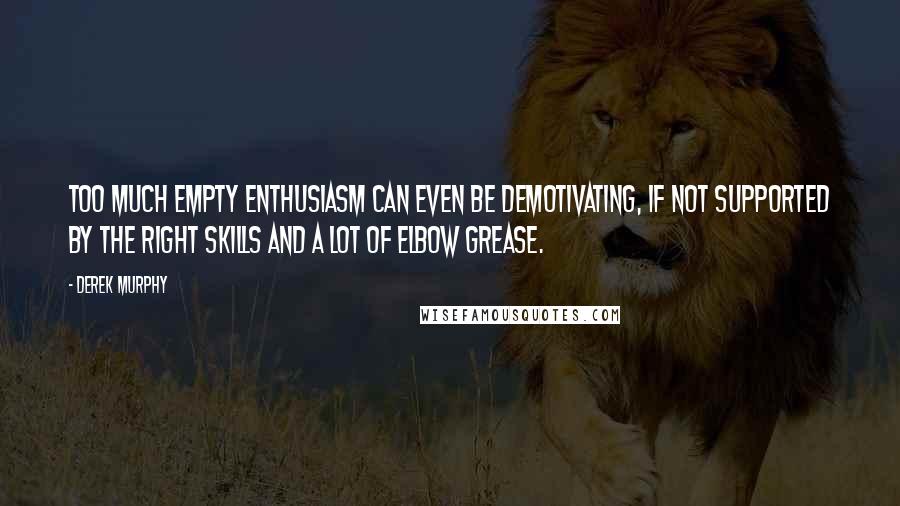 Derek Murphy Quotes: Too much empty enthusiasm can even be demotivating, if not supported by the right skills and a lot of elbow grease.