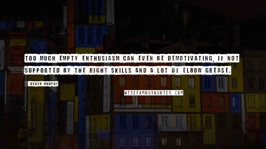Derek Murphy Quotes: Too much empty enthusiasm can even be demotivating, if not supported by the right skills and a lot of elbow grease.