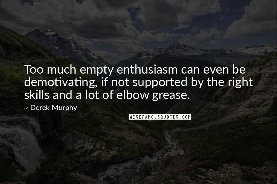 Derek Murphy Quotes: Too much empty enthusiasm can even be demotivating, if not supported by the right skills and a lot of elbow grease.
