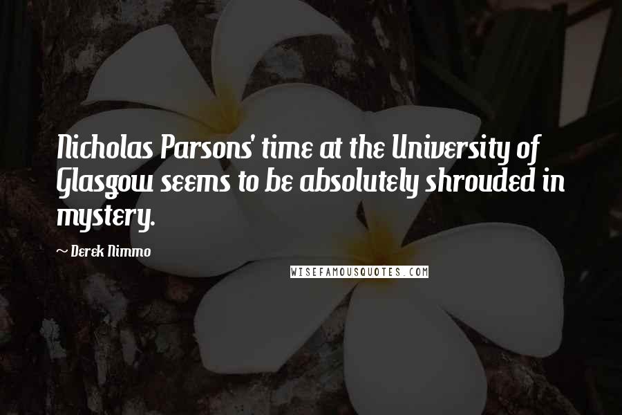 Derek Nimmo Quotes: Nicholas Parsons' time at the University of Glasgow seems to be absolutely shrouded in mystery.