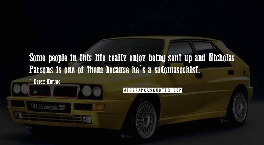 Derek Nimmo Quotes: Some people in this life really enjoy being sent up and Nicholas Parsons is one of them because he's a sadomasochist.