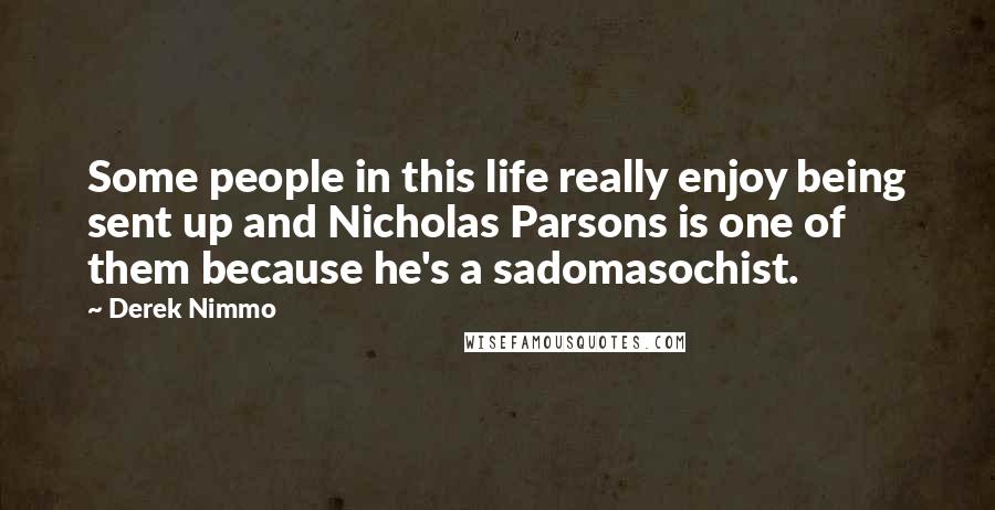 Derek Nimmo Quotes: Some people in this life really enjoy being sent up and Nicholas Parsons is one of them because he's a sadomasochist.