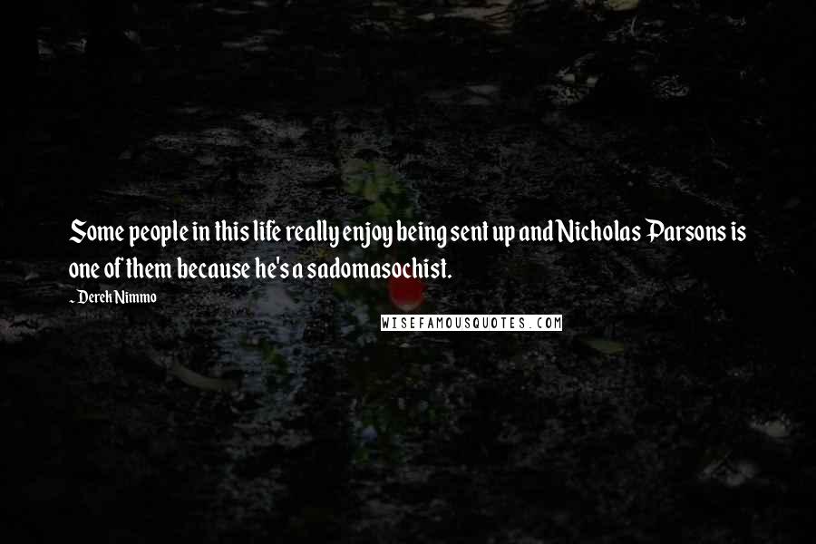 Derek Nimmo Quotes: Some people in this life really enjoy being sent up and Nicholas Parsons is one of them because he's a sadomasochist.