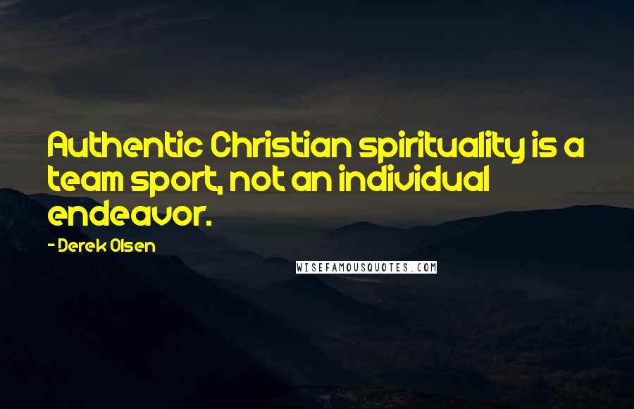 Derek Olsen Quotes: Authentic Christian spirituality is a team sport, not an individual endeavor.