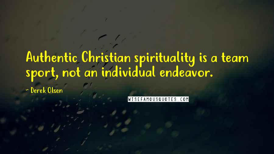 Derek Olsen Quotes: Authentic Christian spirituality is a team sport, not an individual endeavor.