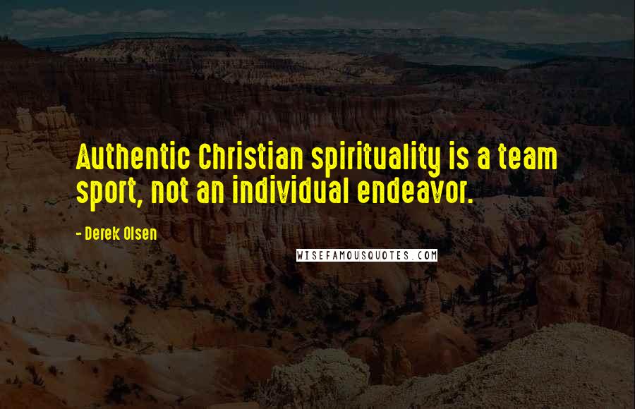 Derek Olsen Quotes: Authentic Christian spirituality is a team sport, not an individual endeavor.