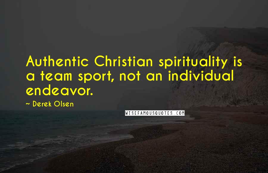 Derek Olsen Quotes: Authentic Christian spirituality is a team sport, not an individual endeavor.