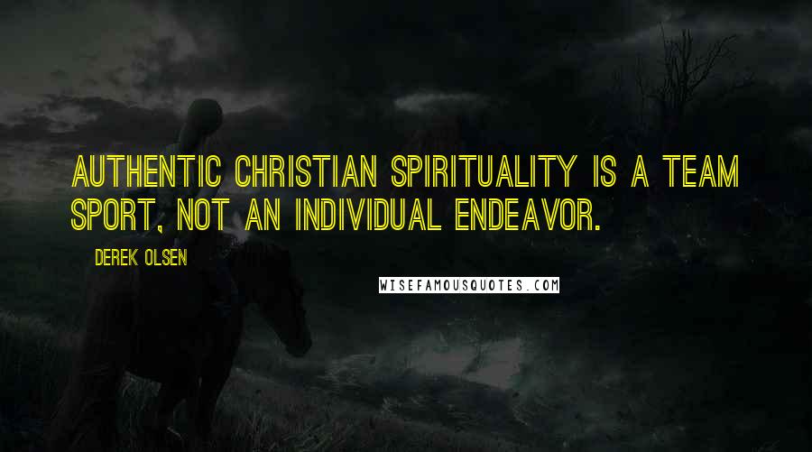 Derek Olsen Quotes: Authentic Christian spirituality is a team sport, not an individual endeavor.