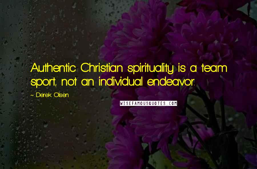 Derek Olsen Quotes: Authentic Christian spirituality is a team sport, not an individual endeavor.