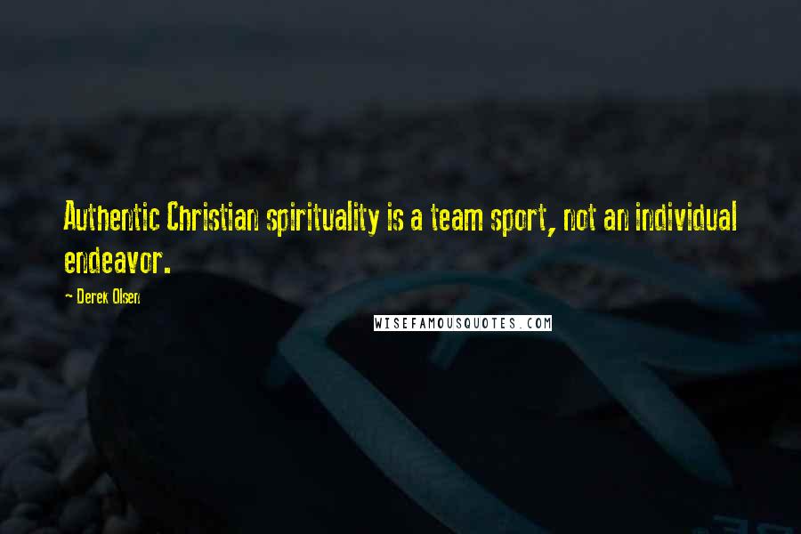 Derek Olsen Quotes: Authentic Christian spirituality is a team sport, not an individual endeavor.