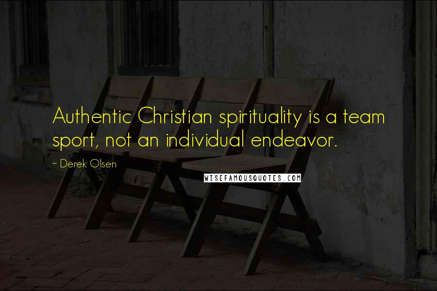 Derek Olsen Quotes: Authentic Christian spirituality is a team sport, not an individual endeavor.