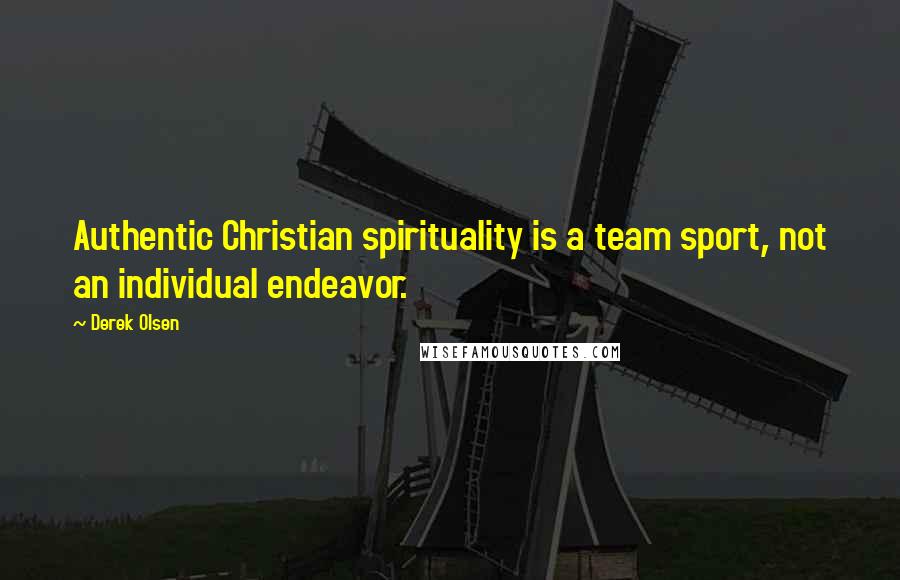 Derek Olsen Quotes: Authentic Christian spirituality is a team sport, not an individual endeavor.