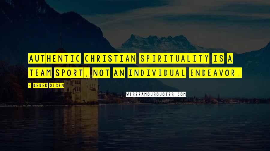 Derek Olsen Quotes: Authentic Christian spirituality is a team sport, not an individual endeavor.