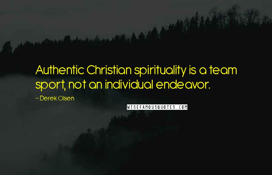 Derek Olsen Quotes: Authentic Christian spirituality is a team sport, not an individual endeavor.