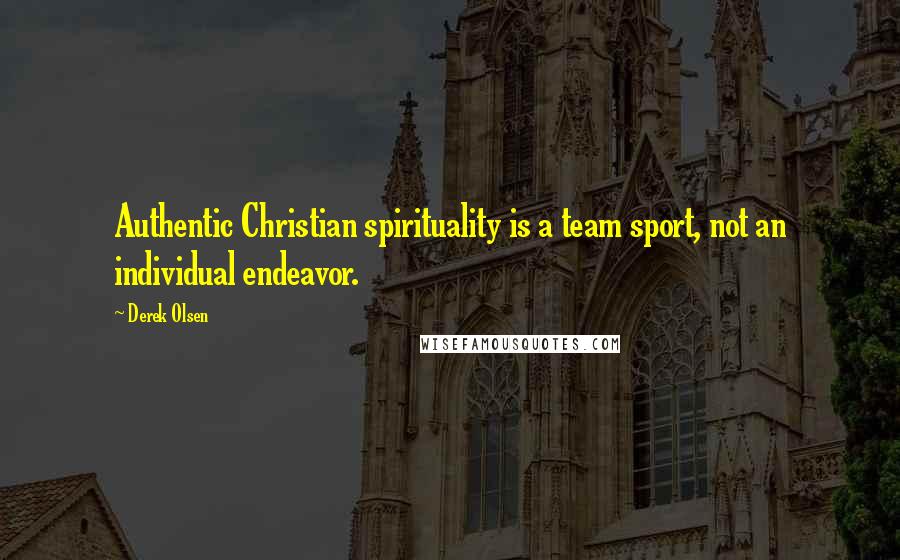 Derek Olsen Quotes: Authentic Christian spirituality is a team sport, not an individual endeavor.